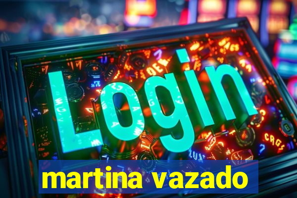martina vazado
