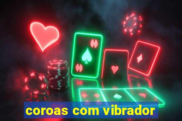 coroas com vibrador