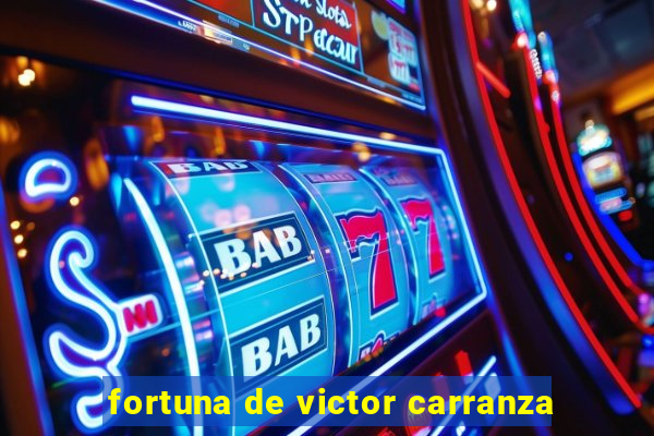 fortuna de victor carranza