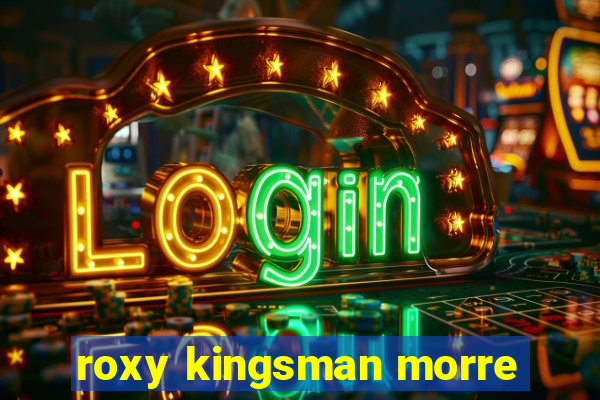 roxy kingsman morre