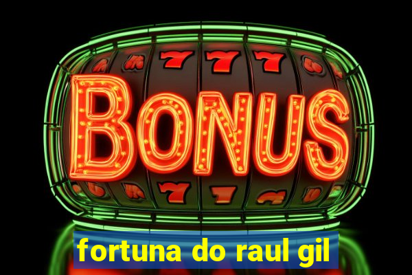 fortuna do raul gil