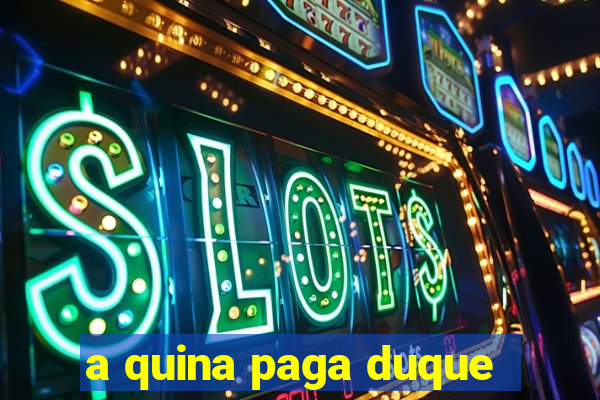 a quina paga duque