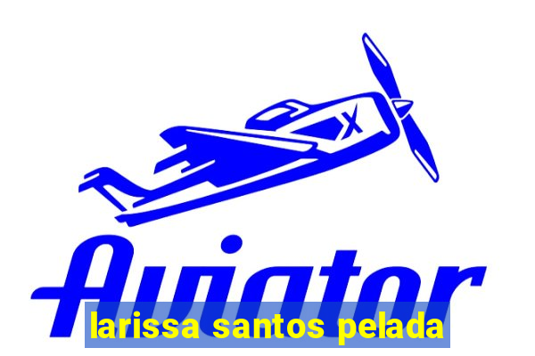 larissa santos pelada