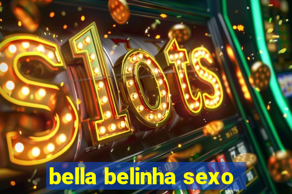 bella belinha sexo