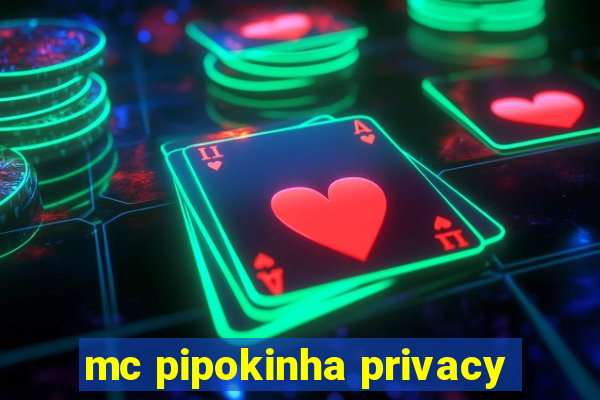 mc pipokinha privacy
