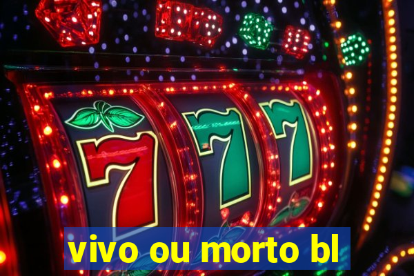 vivo ou morto bl