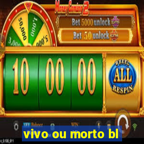 vivo ou morto bl