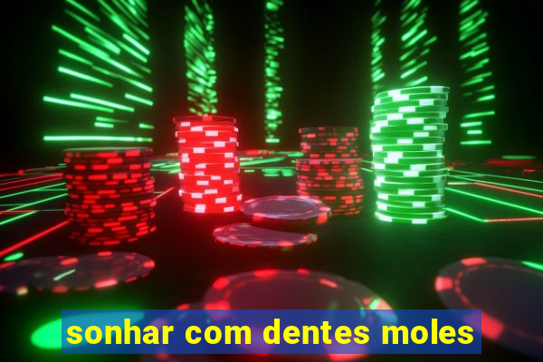 sonhar com dentes moles