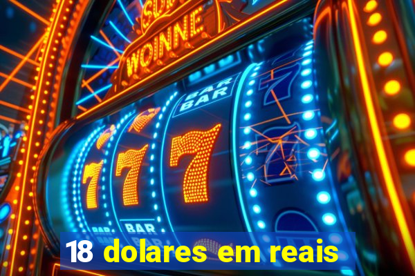 18 dolares em reais