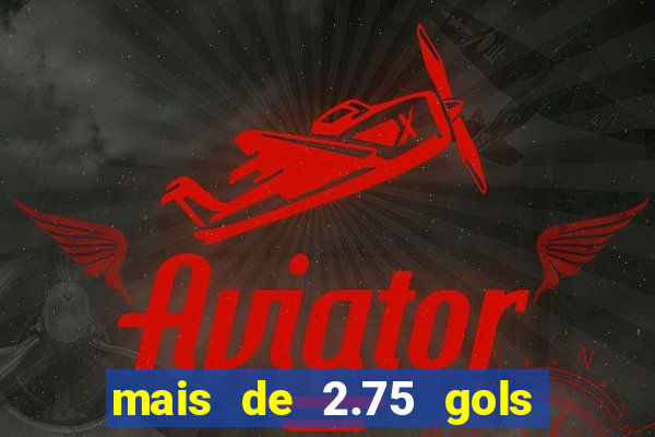 mais de 2.75 gols o que significa