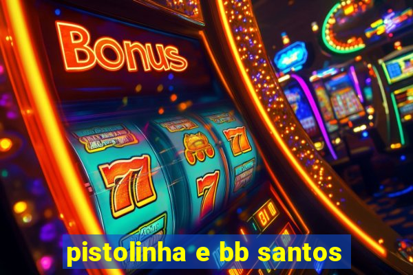 pistolinha e bb santos