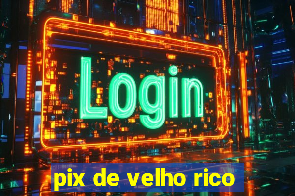 pix de velho rico