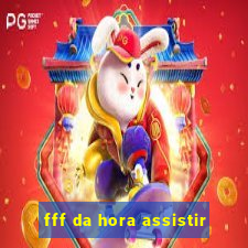 fff da hora assistir