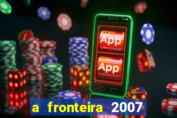a fronteira 2007 filme completo download