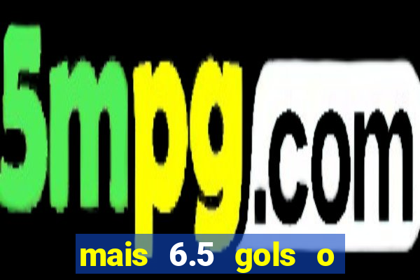 mais 6.5 gols o que significa