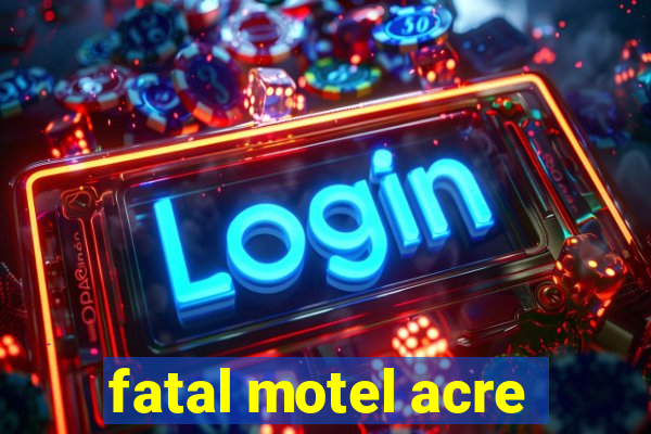 fatal motel acre