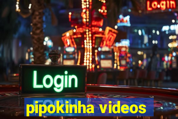 pipokinha videos