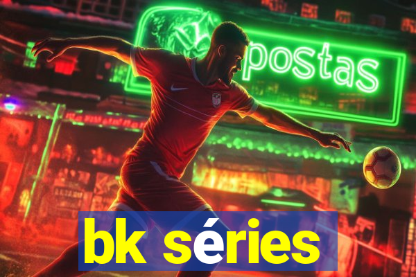 bk séries