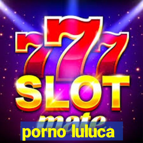 porno luluca
