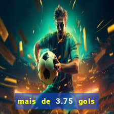 mais de 3.75 gols o que significa