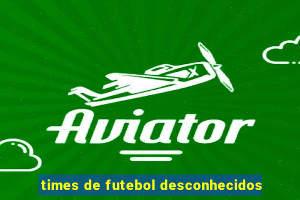 times de futebol desconhecidos