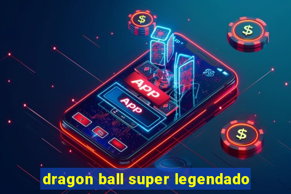 dragon ball super legendado