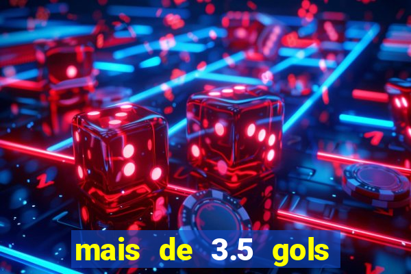 mais de 3.5 gols o que significa