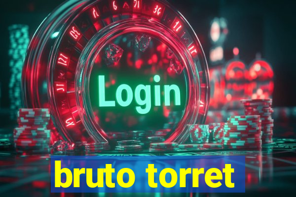 bruto torret