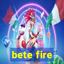bete fire