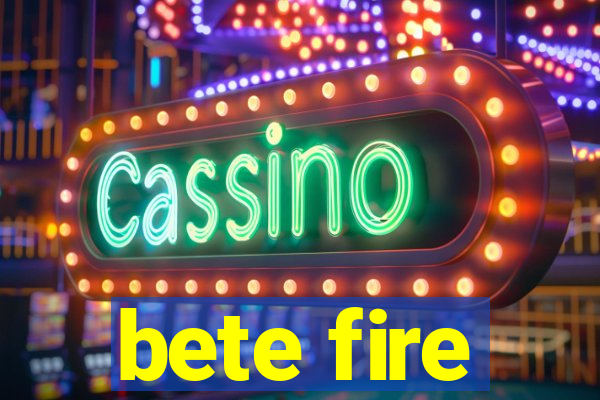 bete fire