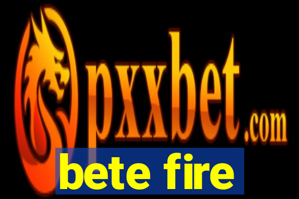 bete fire