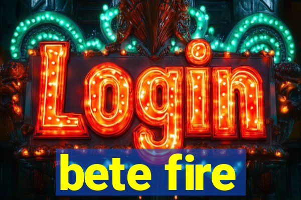 bete fire