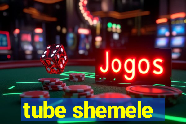 tube shemele