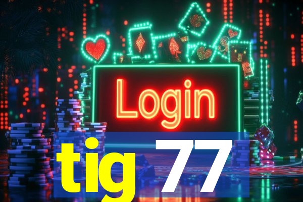 tig 77