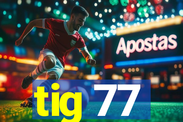 tig 77