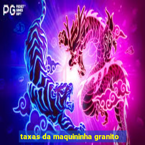 taxas da maquininha granito