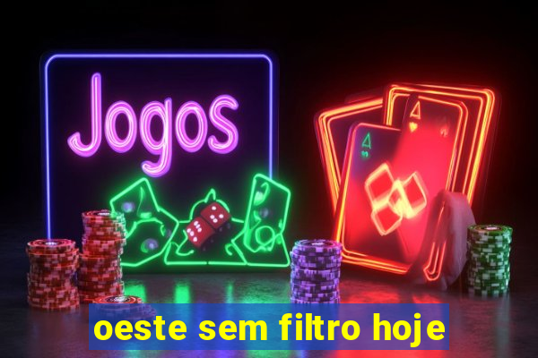 oeste sem filtro hoje