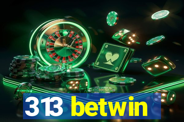 313 betwin