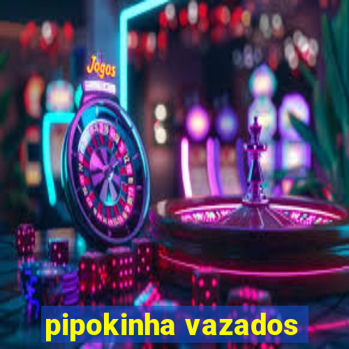 pipokinha vazados