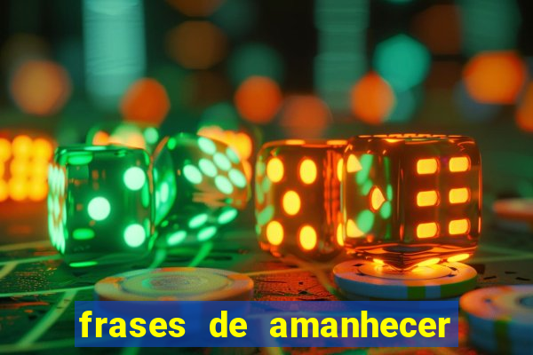 frases de amanhecer com deus