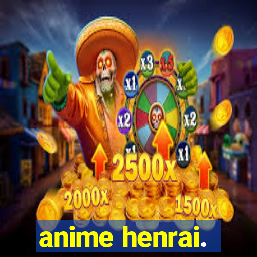 anime henrai.