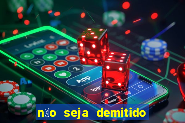 n茫o seja demitido como ganhar na loteria