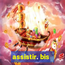 assistir. bis