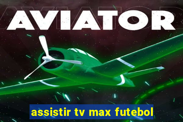 assistir tv max futebol