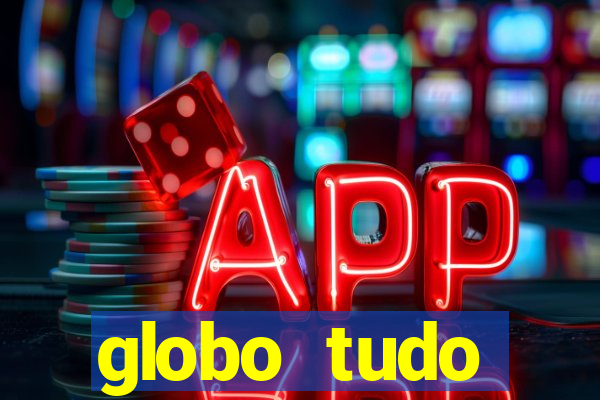 globo tudo absolutamente tudo