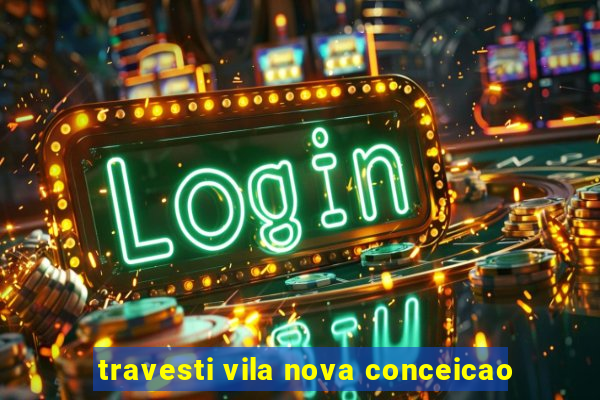travesti vila nova conceicao