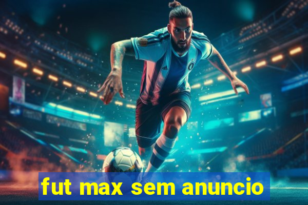 fut max sem anuncio