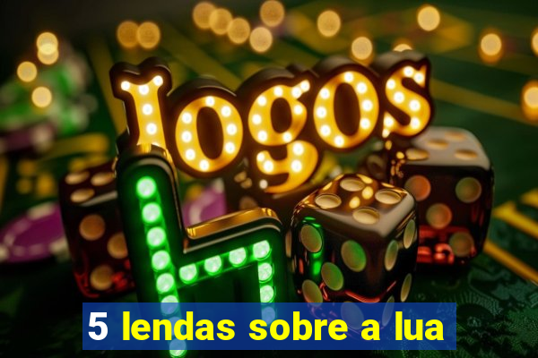 5 lendas sobre a lua