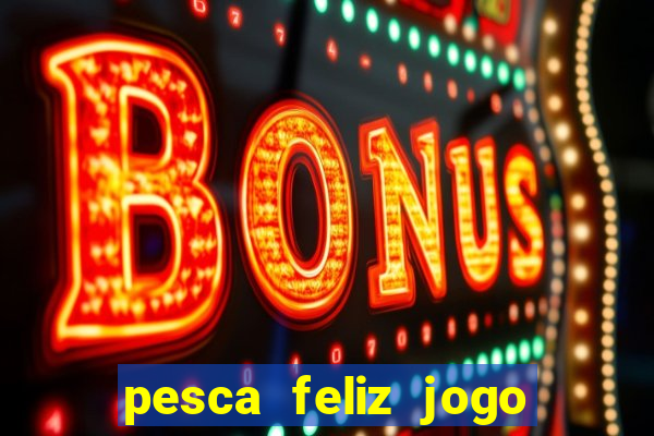 pesca feliz jogo de aposta