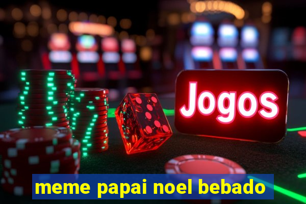meme papai noel bebado